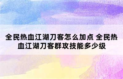 全民热血江湖刀客怎么加点 全民热血江湖刀客群攻技能多少级